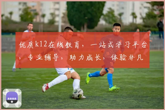 优质k12在线教育，一站式学习平台，专业辅导，助力成长，体验非凡，成就未来，三重惊喜，不容错过