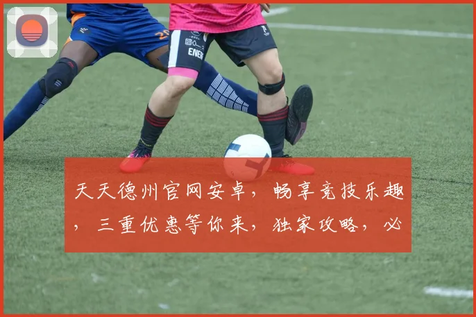 天天德州官网安卓，畅享竞技乐趣，三重优惠等你来，独家攻略，必备神器
