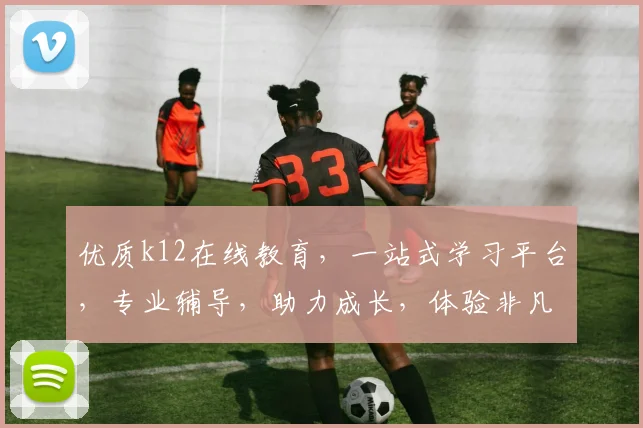优质k12在线教育，一站式学习平台，专业辅导，助力成长，体验非凡，成就未来，三重惊喜，不容错过