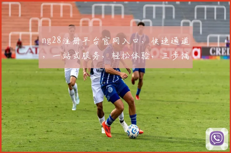 ng28注册平台官网入口，快速通道，一站式服务，轻松体验，三步搞定