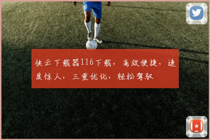 快云下载器116下载，高效便捷，速度惊人，三重优化，轻松驾驭